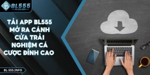 Tải App BL555 Mở Ra Cánh Cửa Trải Nghiệm Cá Cược Đỉnh Cao
